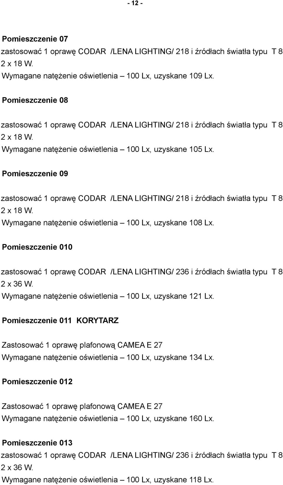Pomieszczenie 09 zastosować 1 oprawę CODAR /LENA LIGHTING/ 218 i źródłach światła typu T 8 2 x 18 W. Wymagane natężenie oświetlenia 100 Lx, uzyskane 108 Lx.