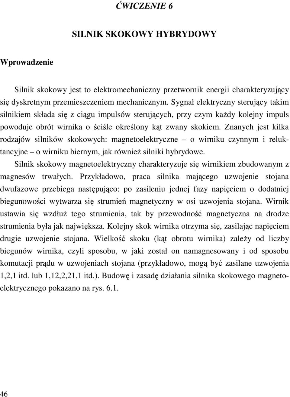 Znanych jes kilka rodzajów silników skokowych: magneoelekryczne o wirniku czynnym i relukancyjne o wirniku biernym, jak również silniki hybrydowe.
