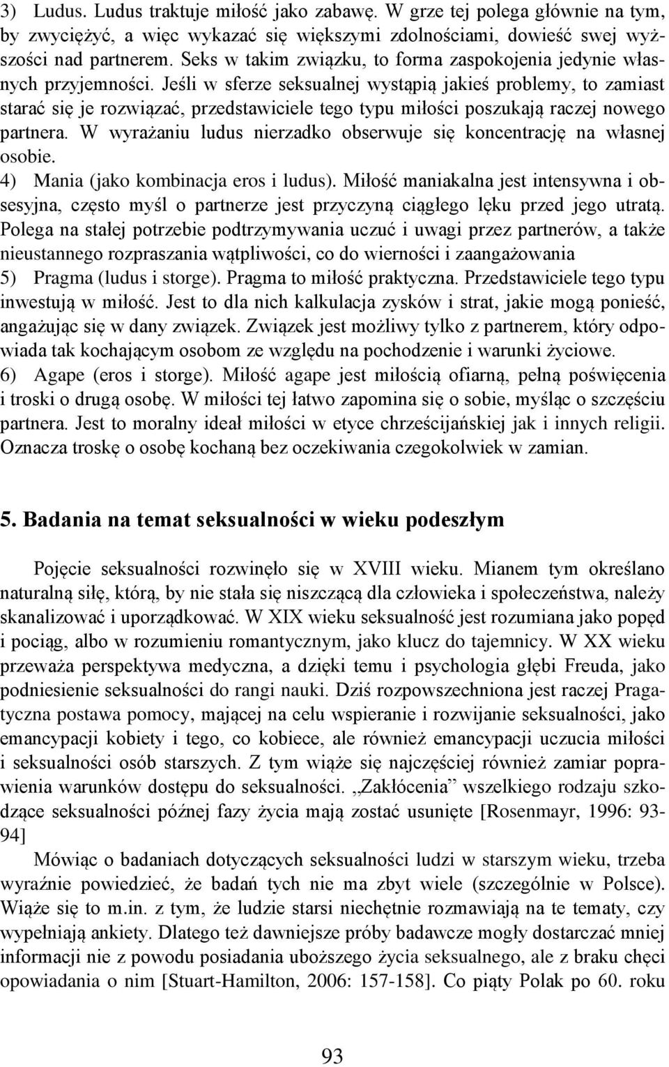 Jeśli w sferze seksualnej wystąpią jakieś problemy, to zamiast starać się je rozwiązać, przedstawiciele tego typu miłości poszukają raczej nowego partnera.