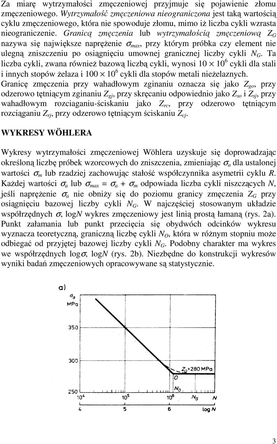 Granicą zmęczenia lub wytrzymałością zmęczeniową G nazywa się największe napręŝenie ma, przy którym próbka czy element nie ulegną zniszczeniu po osiągnięciu umownej granicznej liczby cykli N G.