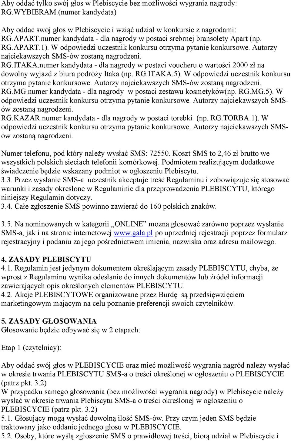 numer kandydata - dla nagrody w postaci voucheru o wartości 2000 zł na dowolny wyjazd z biura podróży Itaka (np. RG.ITAKA.5). W odpowiedzi uczestnik konkursu otrzyma pytanie konkursowe.