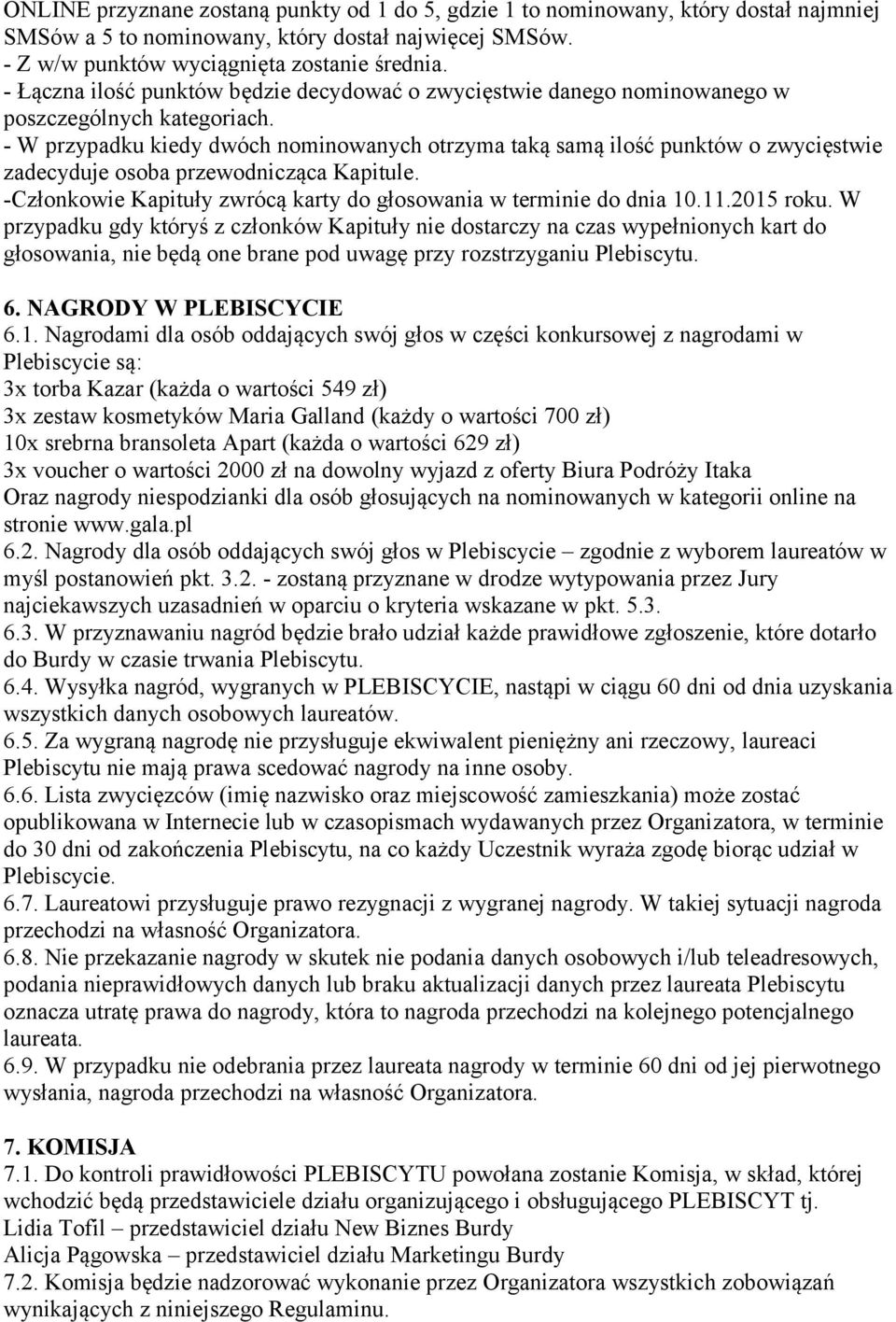 - W przypadku kiedy dwóch nominowanych otrzyma taką samą ilość punktów o zwycięstwie zadecyduje osoba przewodnicząca Kapitule. -Członkowie Kapituły zwrócą karty do głosowania w terminie do dnia 10.11.