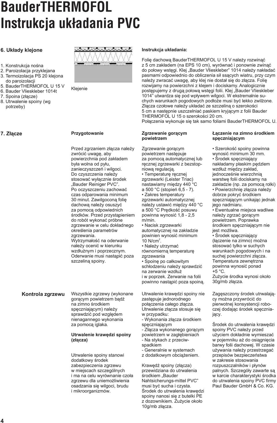 Utrwalenie spoiny (wg potrzeby) Klejenie Instrukcja uk³adania: Foliê dachow¹ BauderTHERMOFOL U 15 V nale y rozwin¹æ z 5 cm zak³adem (na EPS 10 cm), wyrównaæ i ponownie zwin¹æ do po³owy wstêgi.