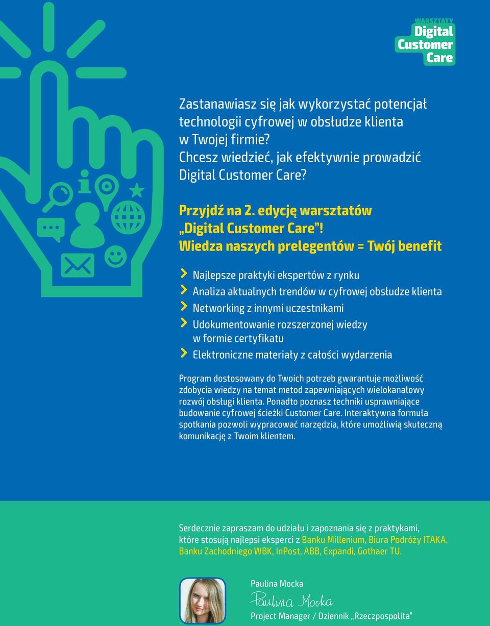 Wiedza naszych prelegentów = Twój benefit Najlepsze praktyki ekspertów z rynku Analiza aktualnych trendów w cyfrowej obsłudze klienta Networking z innymi uczestnikami Udokumentowanie rozszerzonej