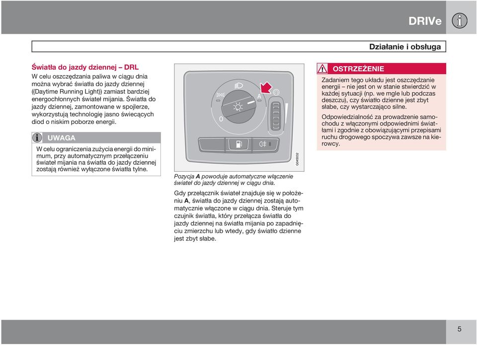 UWAGA W celu ograniczenia zużycia energii do minimum, przy automatycznym przełączeniu świateł mijania na światła do jazdy dziennej zostają również wyłączone światła tylne.