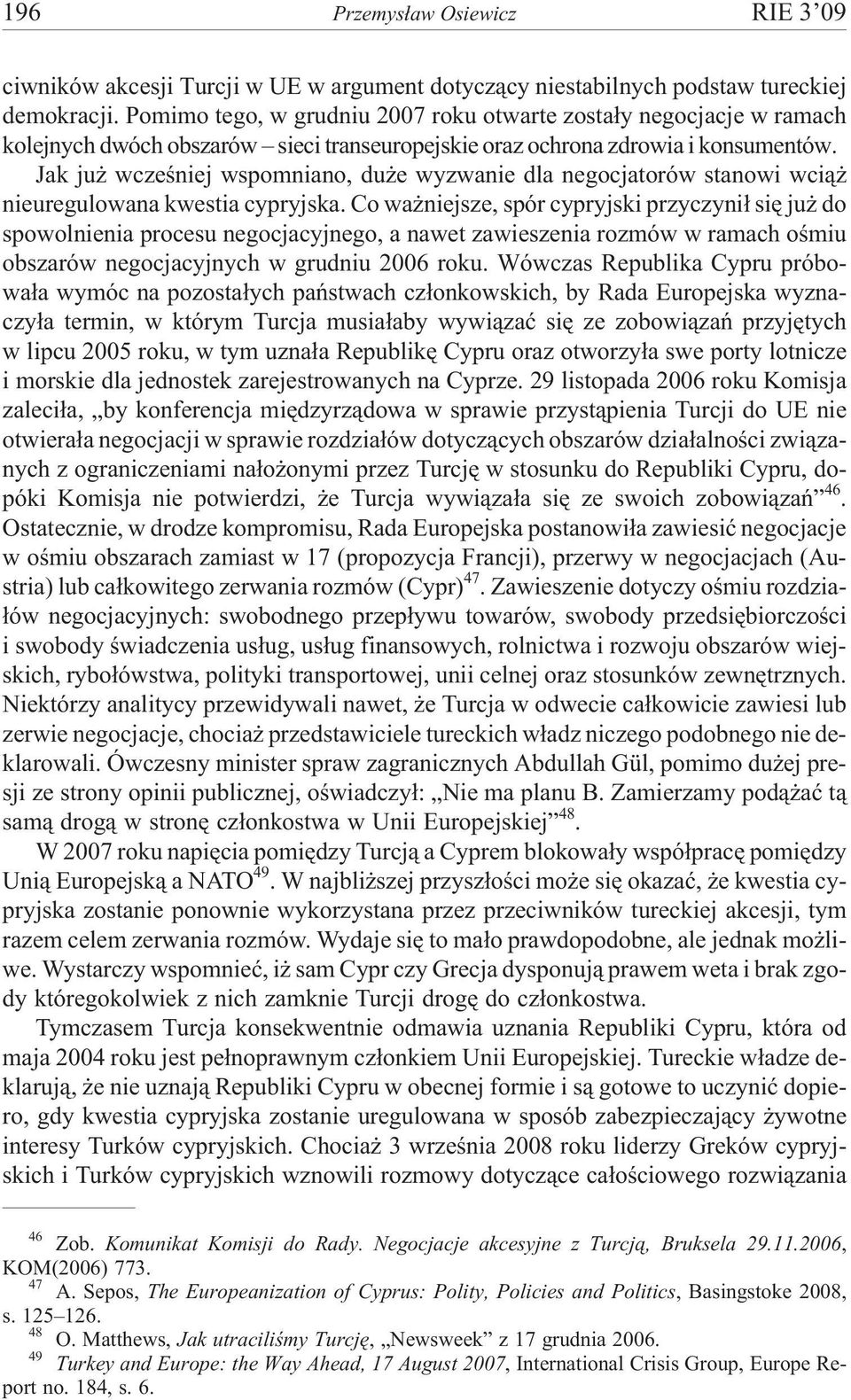 Jak ju wczeœniej wspomniano, du e wyzwanie dla negocjatorów stanowi wci¹ nieuregulowana kwestia cypryjska.