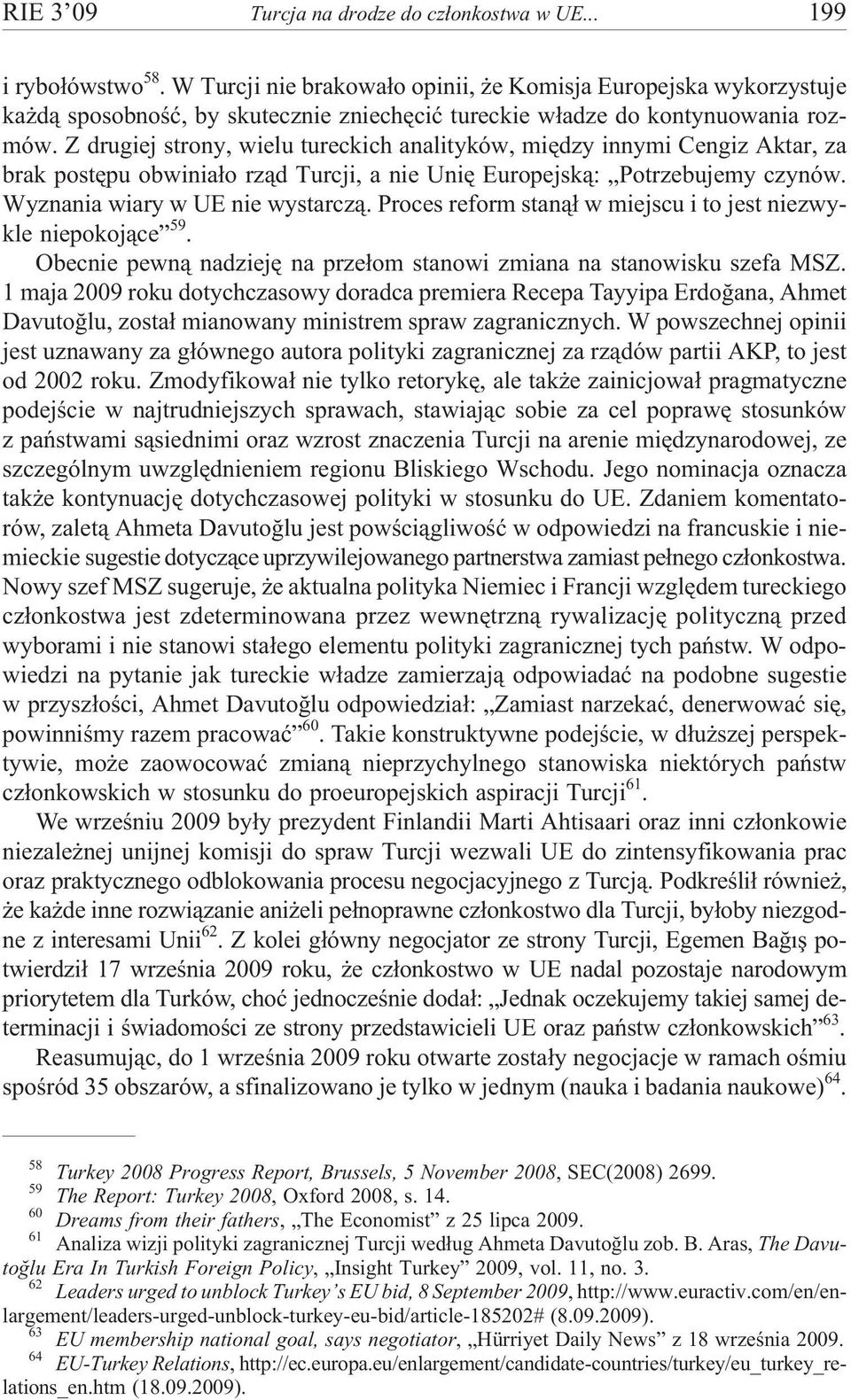 Z drugiej strony, wielu tureckich analityków, miêdzy innymi Cengiz Aktar, za brak postêpu obwinia³o rz¹d Turcji, a nie Uniê Europejsk¹: Potrzebujemy czynów. Wyznania wiary w UE nie wystarcz¹.