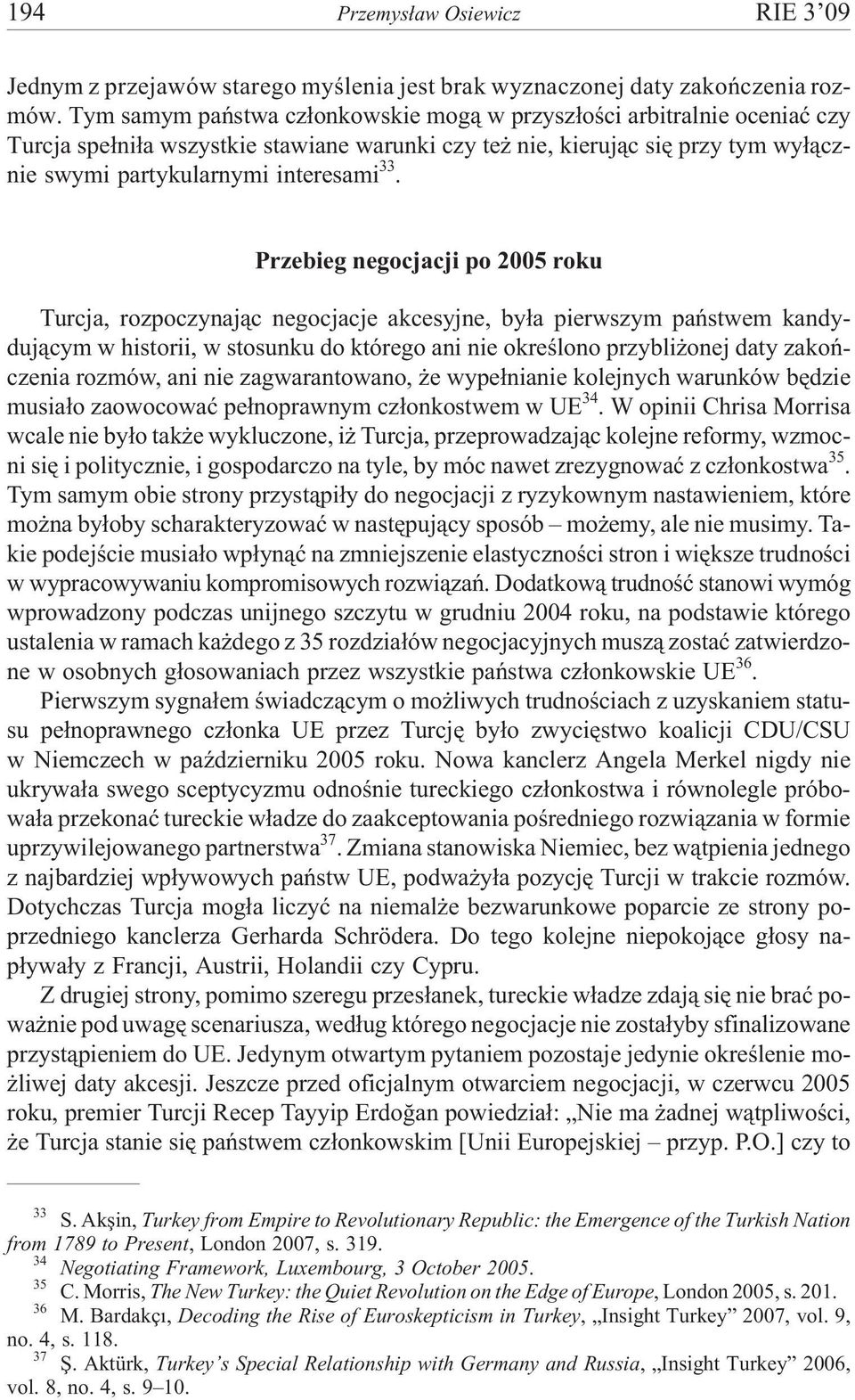 Przebieg negocjacji po 2005 roku Turcja, rozpoczynaj¹c negocjacje akcesyjne, by³a pierwszym pañstwem kandyduj¹cym w historii, w stosunku do którego ani nie okreœlono przybli onej daty zakoñczenia