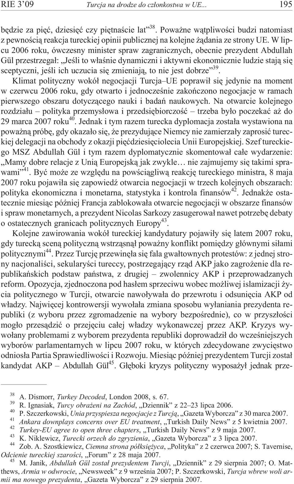 W lipcu 2006 roku, ówczesny minister spraw zagranicznych, obecnie prezydent Abdullah Gül przestrzega³: Jeœli to w³aœnie dynamiczni i aktywni ekonomicznie ludzie staj¹ siê sceptyczni, jeœli ich