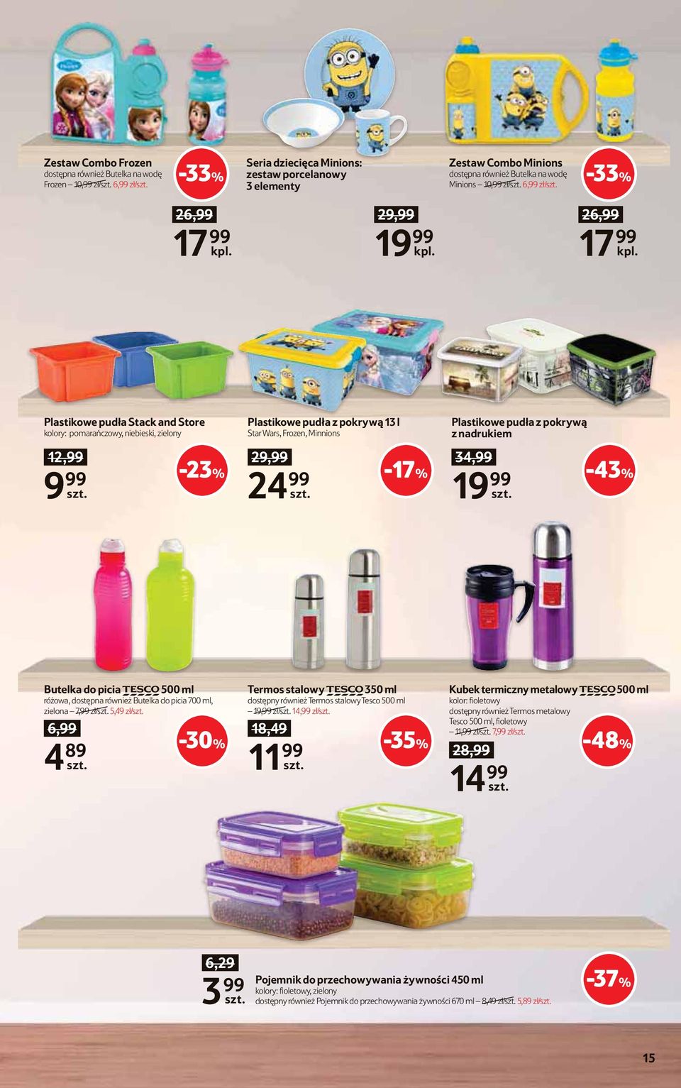 Frozen, Minnions 29,99 24 99-17% Plastikowe pudła z pokrywą z nadrukiem 34,99 19 99-43% Butelka do picia TESCO 500 ml różowa, dostępna również Butelka do picia 700 ml, zielona 7,99 zł/ 5,49 zł/ 6,99