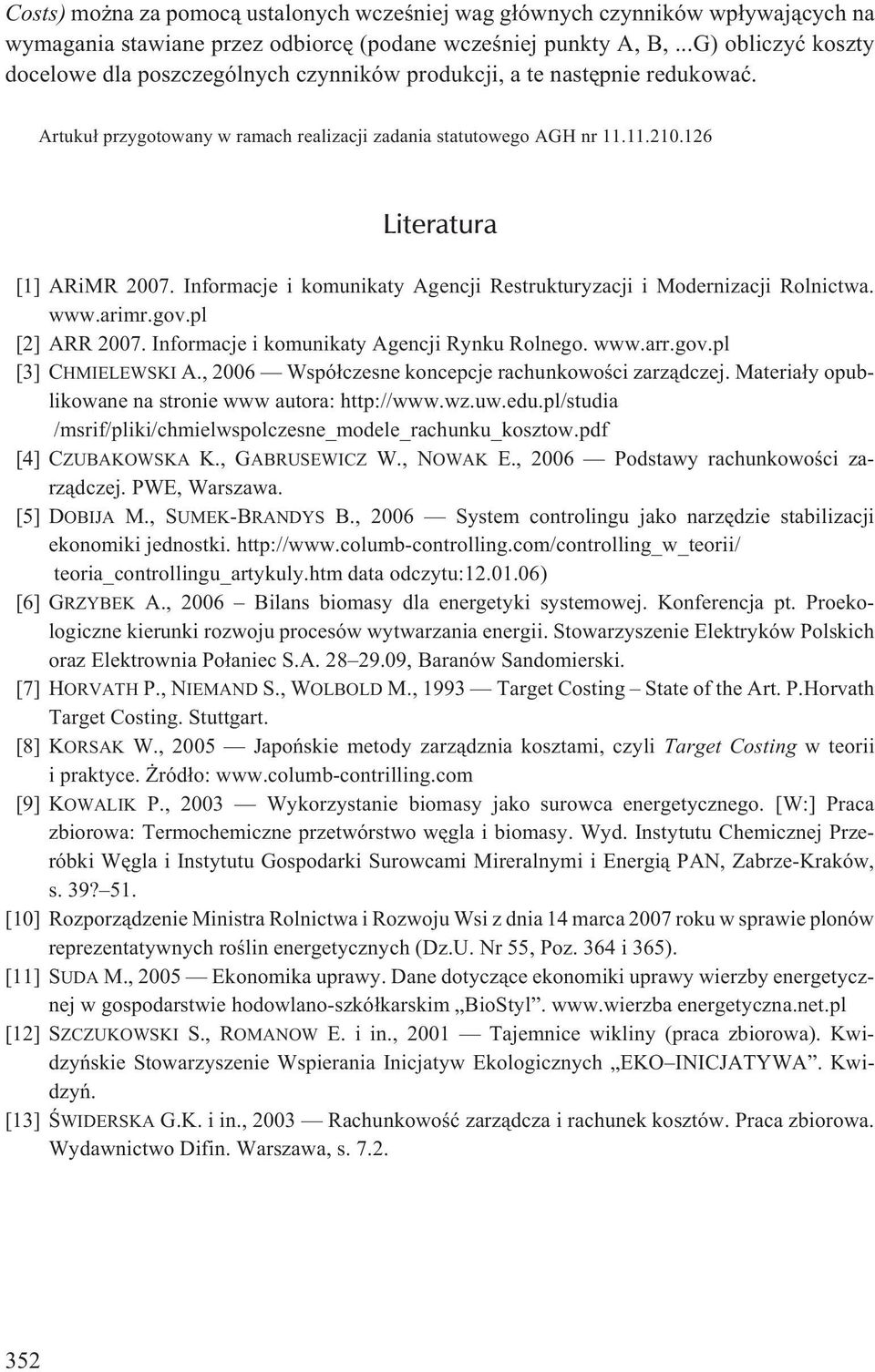126 Literatura [1] ARiMR 2007. Informacje i komunikaty Agencji Restrukturyzacji i Modernizacji Rolnictwa. www.arimr.gov.pl [2] ARR 2007. Informacje i komunikaty Agencji Rynku Rolnego. www.arr.gov.pl [3] CHMIELEWSKI A.