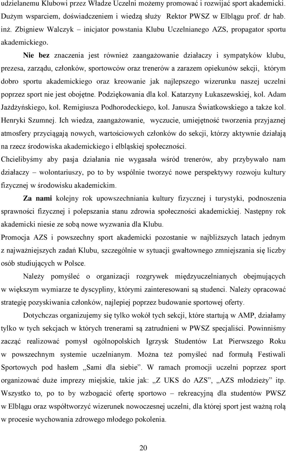 Nie bez znaczenia jest również zaangażowanie działaczy i sympatyków klubu, prezesa, zarządu, członków, sportowców oraz trenerów a zarazem opiekunów sekcji, którym dobro sportu akademickiego oraz