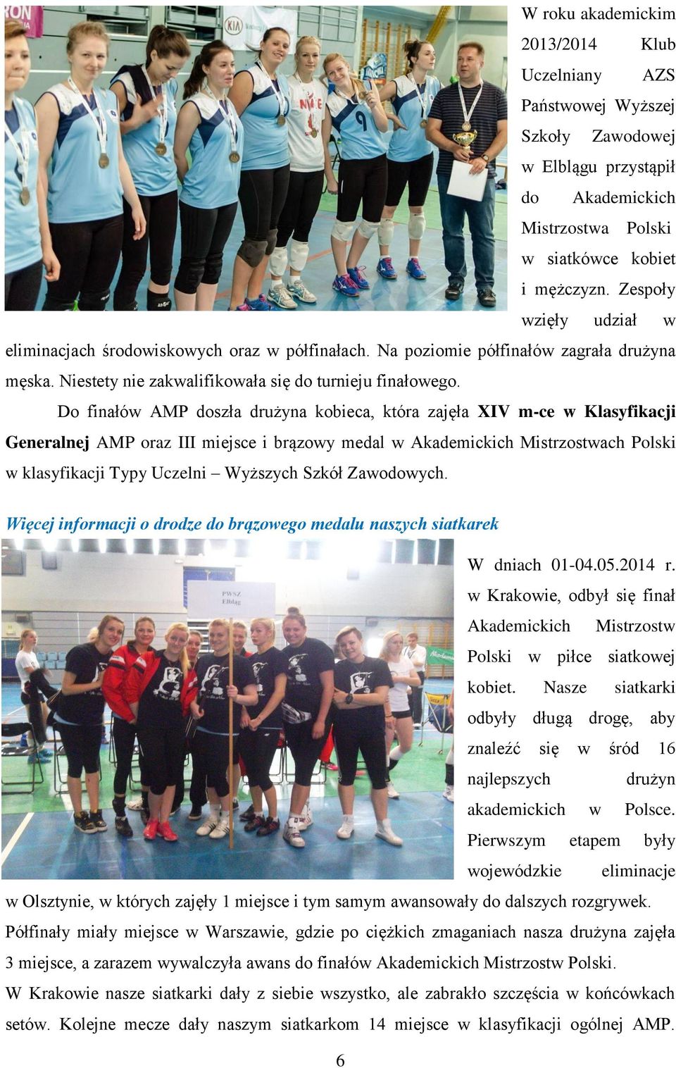 Do finałów AMP doszła drużyna kobieca, która zajęła XIV m-ce w Klasyfikacji Generalnej AMP oraz III miejsce i brązowy medal w Akademickich Mistrzostwach Polski w klasyfikacji Typy Uczelni Wyższych