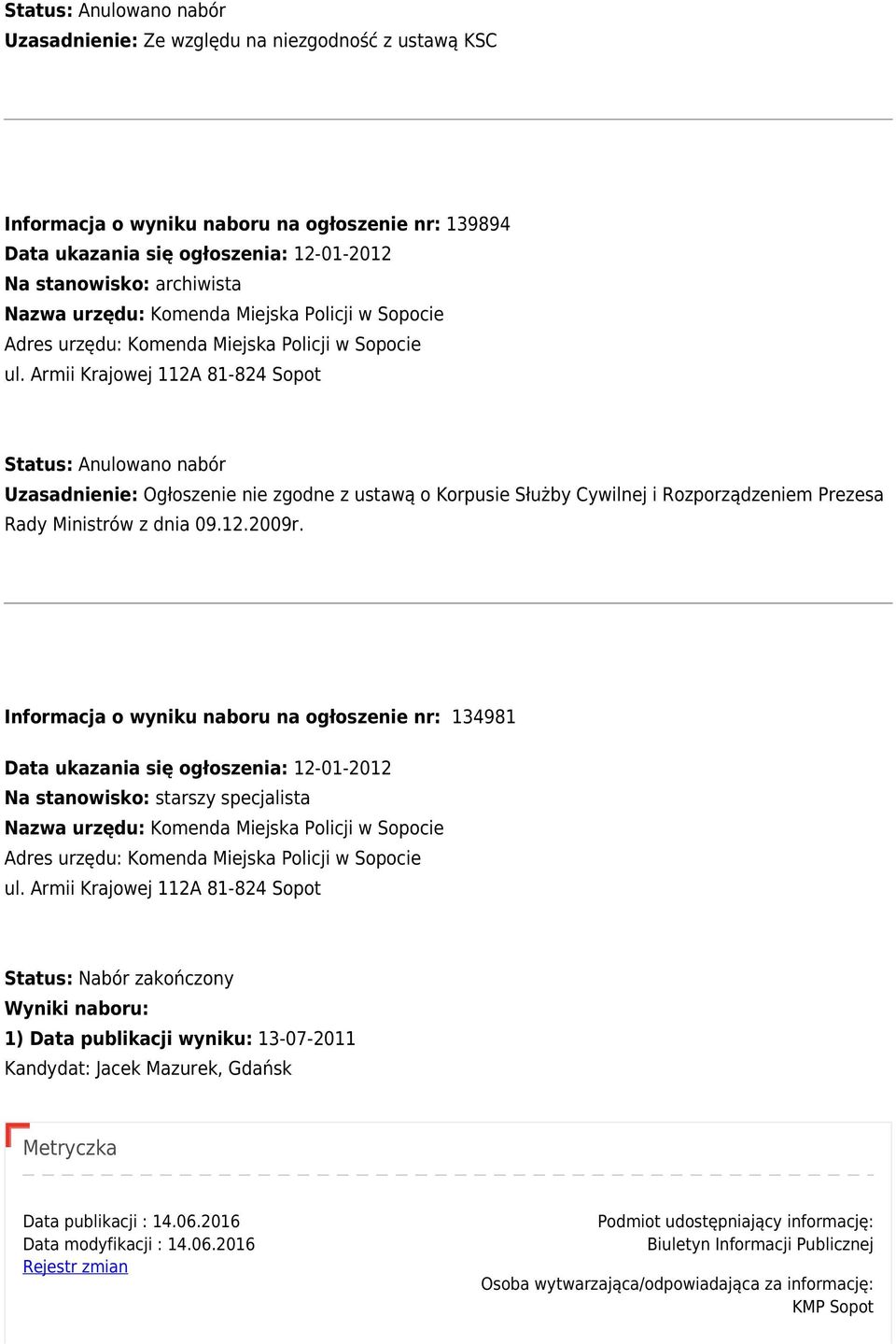 Informacja o wyniku naboru na ogłoszenie nr: 134981 Data ukazania się ogłoszenia: 12-01-2012 Na stanowisko: starszy specjalista 1) Data publikacji wyniku: 13-07-2011 Kandydat: Jacek