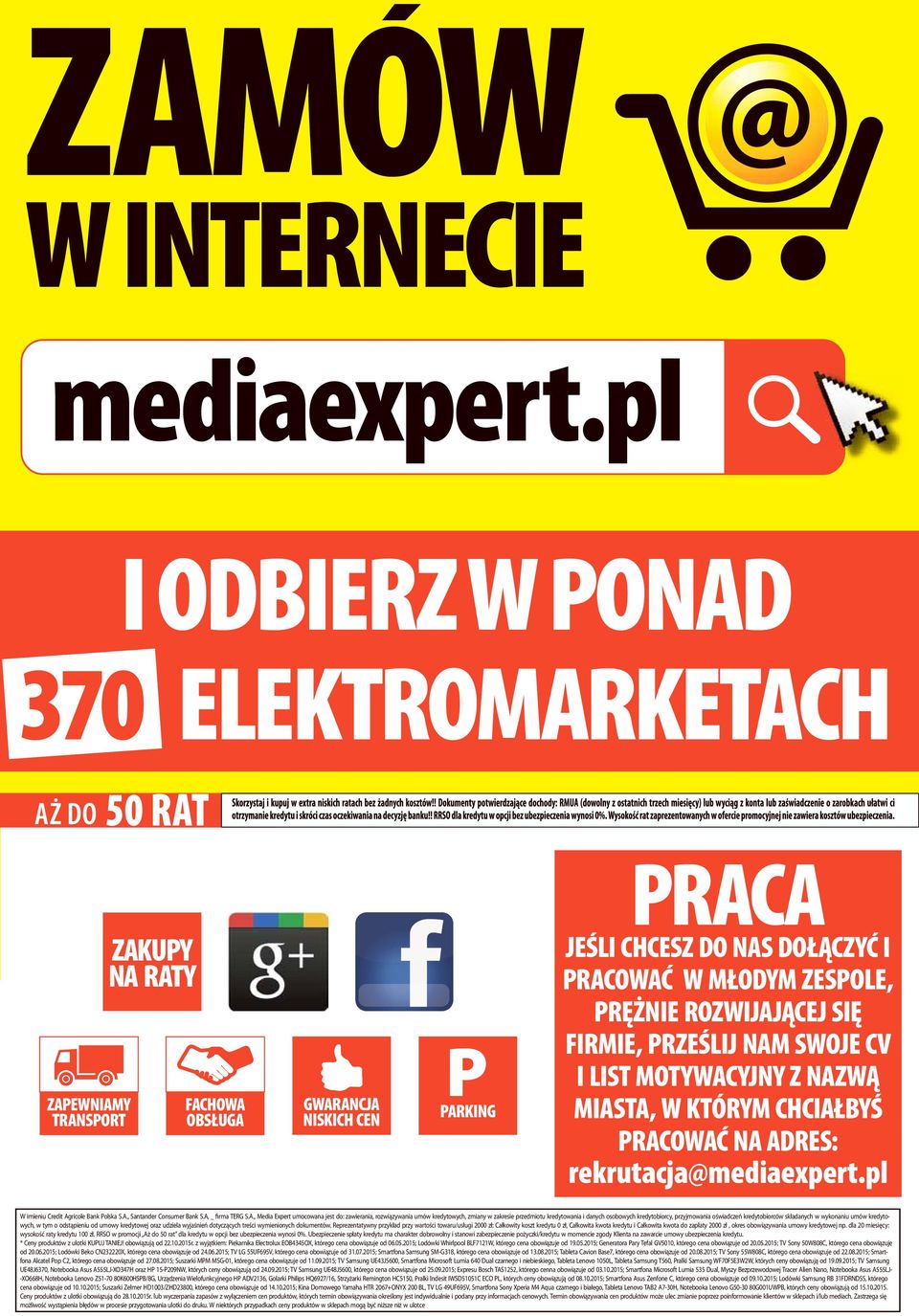 ROZWIJAJĄCEJ SIĘ FIRMIE, PRZEŚLIJ NAM SWOJE CV I LIST MOTYWACYJNY Z NAZWĄ MIASTA, W KTÓRYM CHCIAŁBYŚ PRACOWAĆ NA ADRES: rekrutacja@mediaexpert.pl W imieniu Credit Agricole Bank Polska S.A., Santander Consumer Bank S.