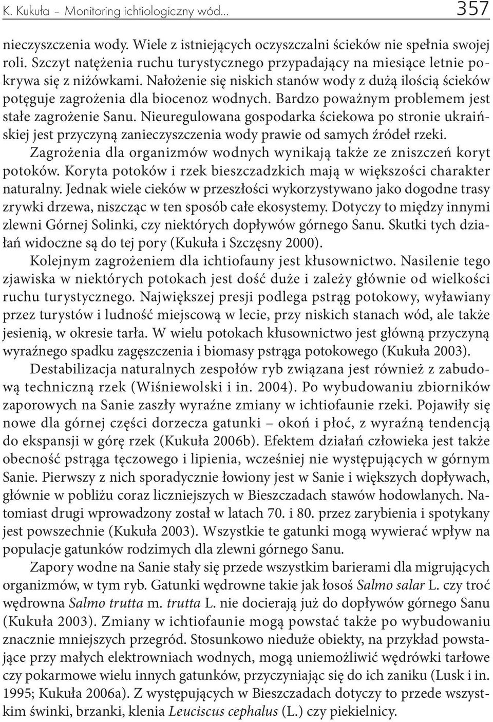 Bardzo poważnym problemem jest stałe zagrożenie Sanu. Nieuregulowana gospodarka ściekowa po stronie ukraińskiej jest przyczyną zanieczyszczenia wody prawie od samych źródeł rzeki.