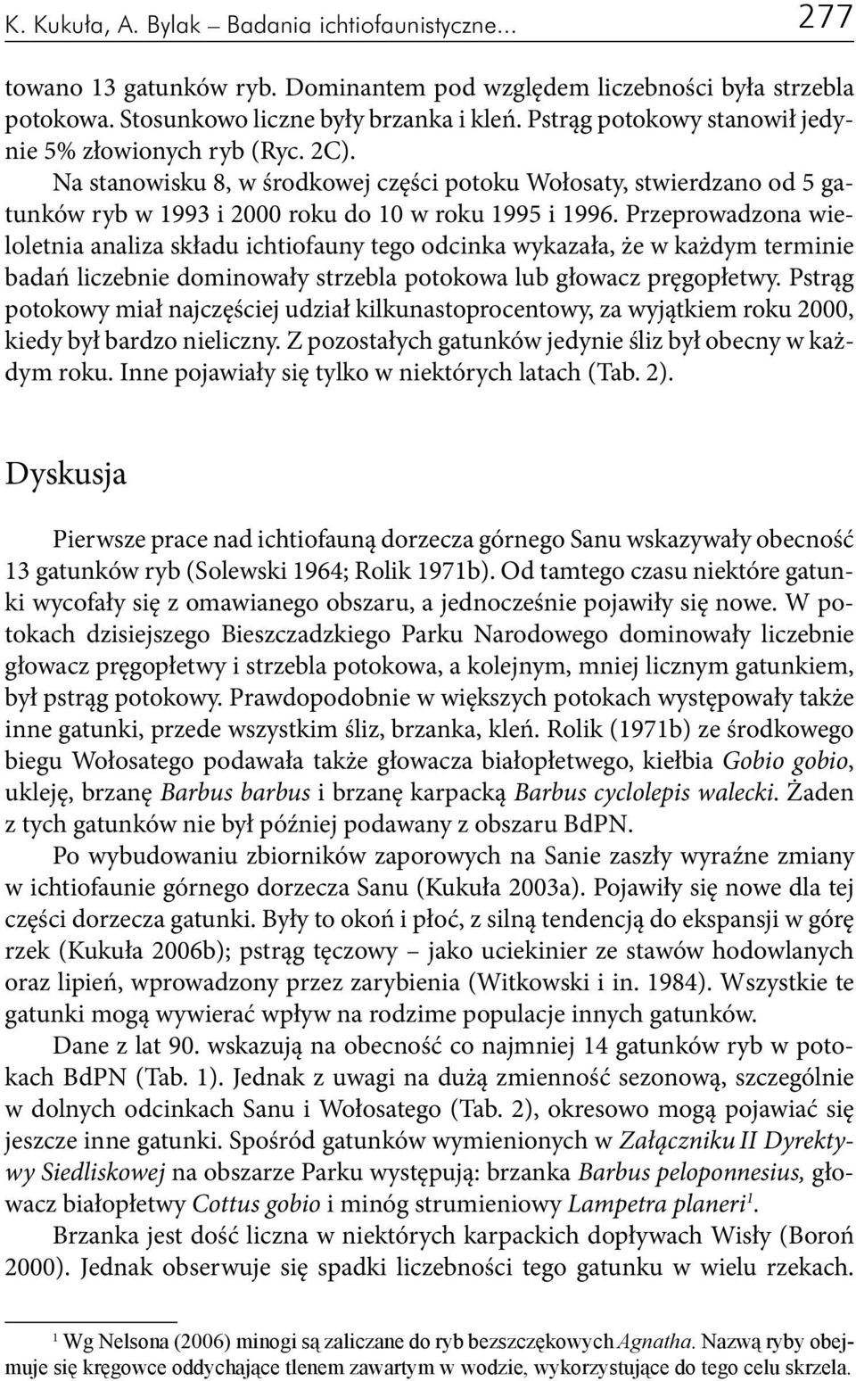 Przeprowadzona wieloletnia analiza składu ichtiofauny tego odcinka wykazała, że w każdym terminie badań liczebnie dominowały strzebla potokowa lub głowacz pręgopłetwy.