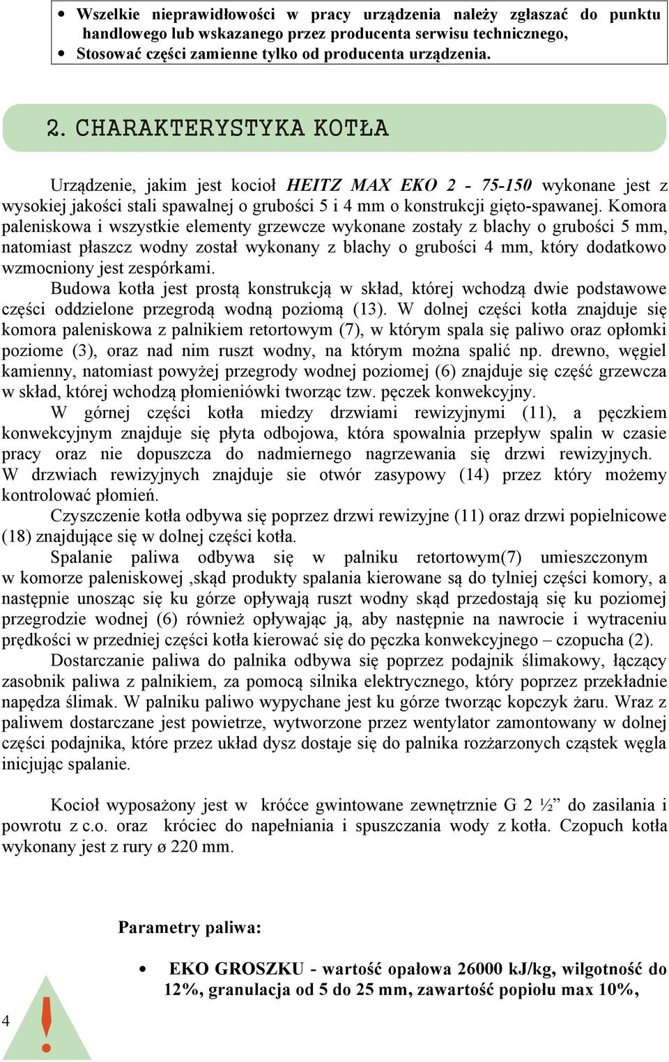 Komora paleniskowa i wszystkie elementy grzewcze wykonane zostały z blachy o grubości 5 mm, natomiast płaszcz wodny został wykonany z blachy o grubości 4 mm, który dodatkowo wzmocniony jest