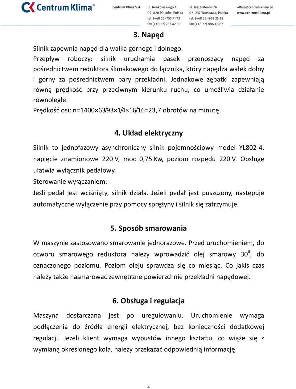 Jednakowe zębatki zapewniają równą prędkośd przy przeciwnym kierunku ruchu, co umożliwia działanie równoległe. Prędkośd osi: n=1400 63/93 1/4 16/16=23,7 obrotów na minutę. 4.