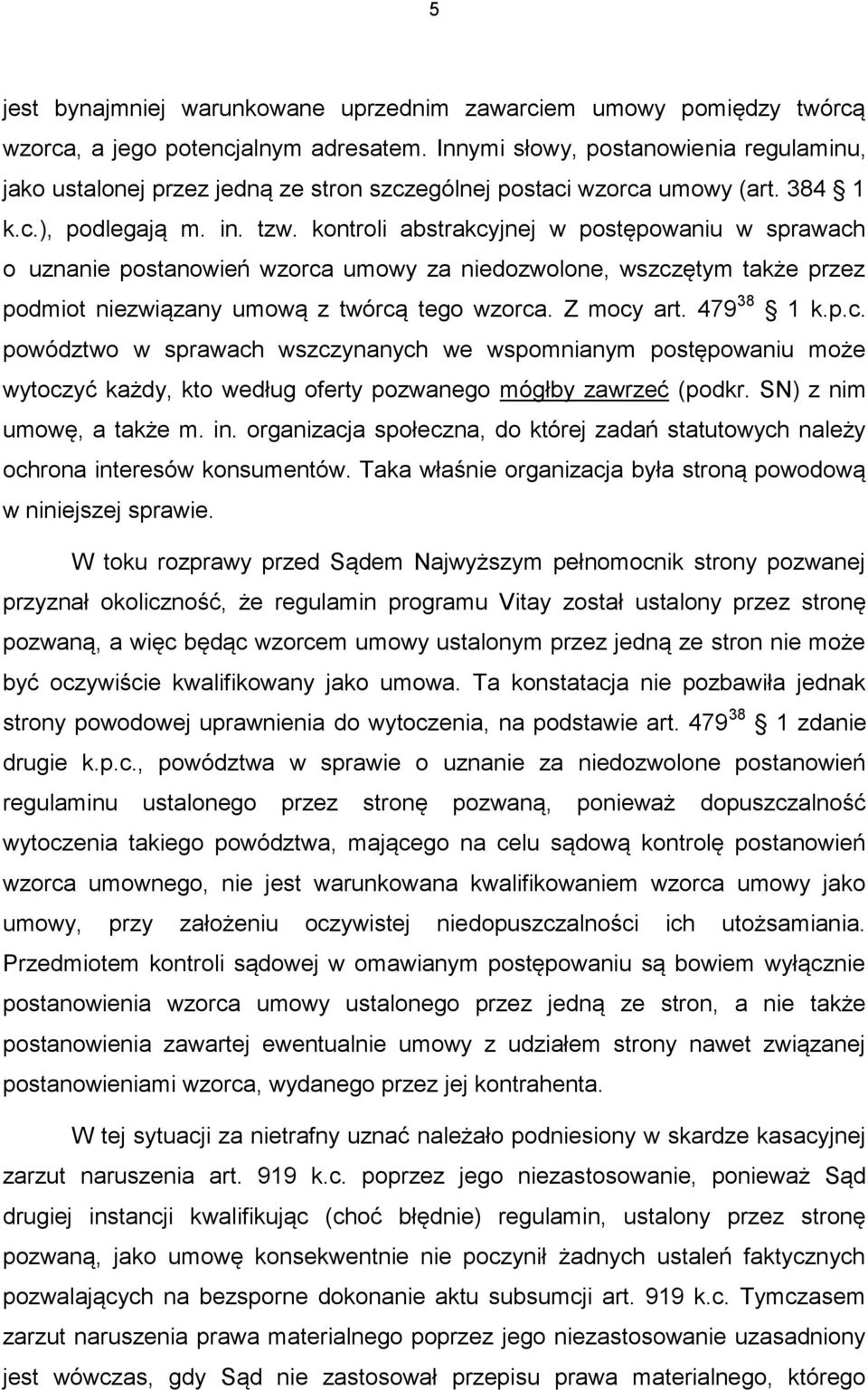 kontroli abstrakcyjnej w postępowaniu w sprawach o uznanie postanowień wzorca umowy za niedozwolone, wszczętym także przez podmiot niezwiązany umową z twórcą tego wzorca. Z mocy art. 479 38 1 k.p.c. powództwo w sprawach wszczynanych we wspomnianym postępowaniu może wytoczyć każdy, kto według oferty pozwanego mógłby zawrzeć (podkr.