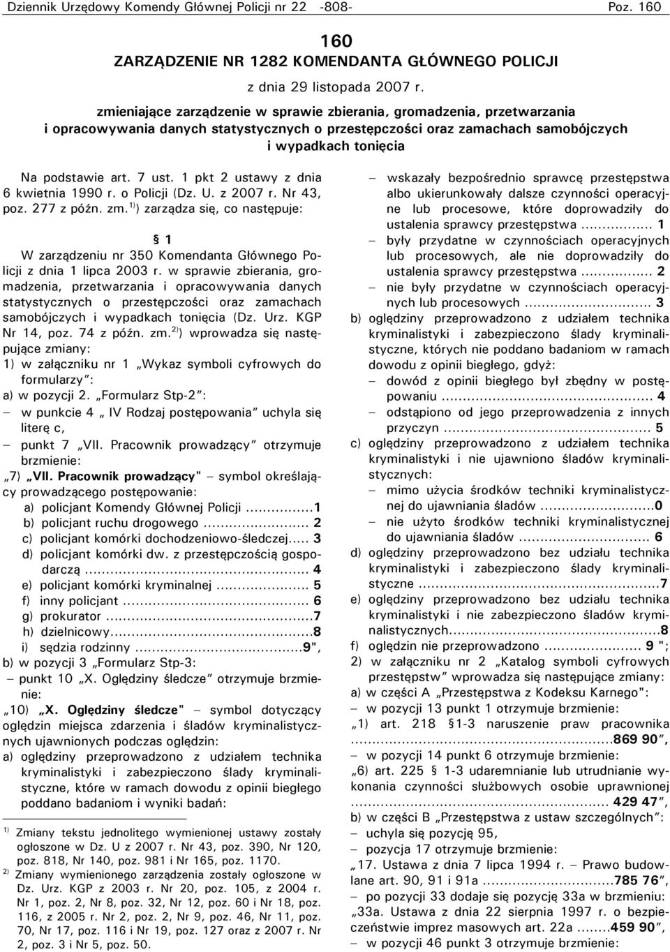 1 pkt 2 ustawy z dnia 6 kwietnia 1990 r. o Policji (Dz. U. z 2007 r. Nr 43, poz. 277 z późn. zm. ) zarządza się, co następuje: W zarządzeniu nr 350 z dnia 1 lipca 2003 r.