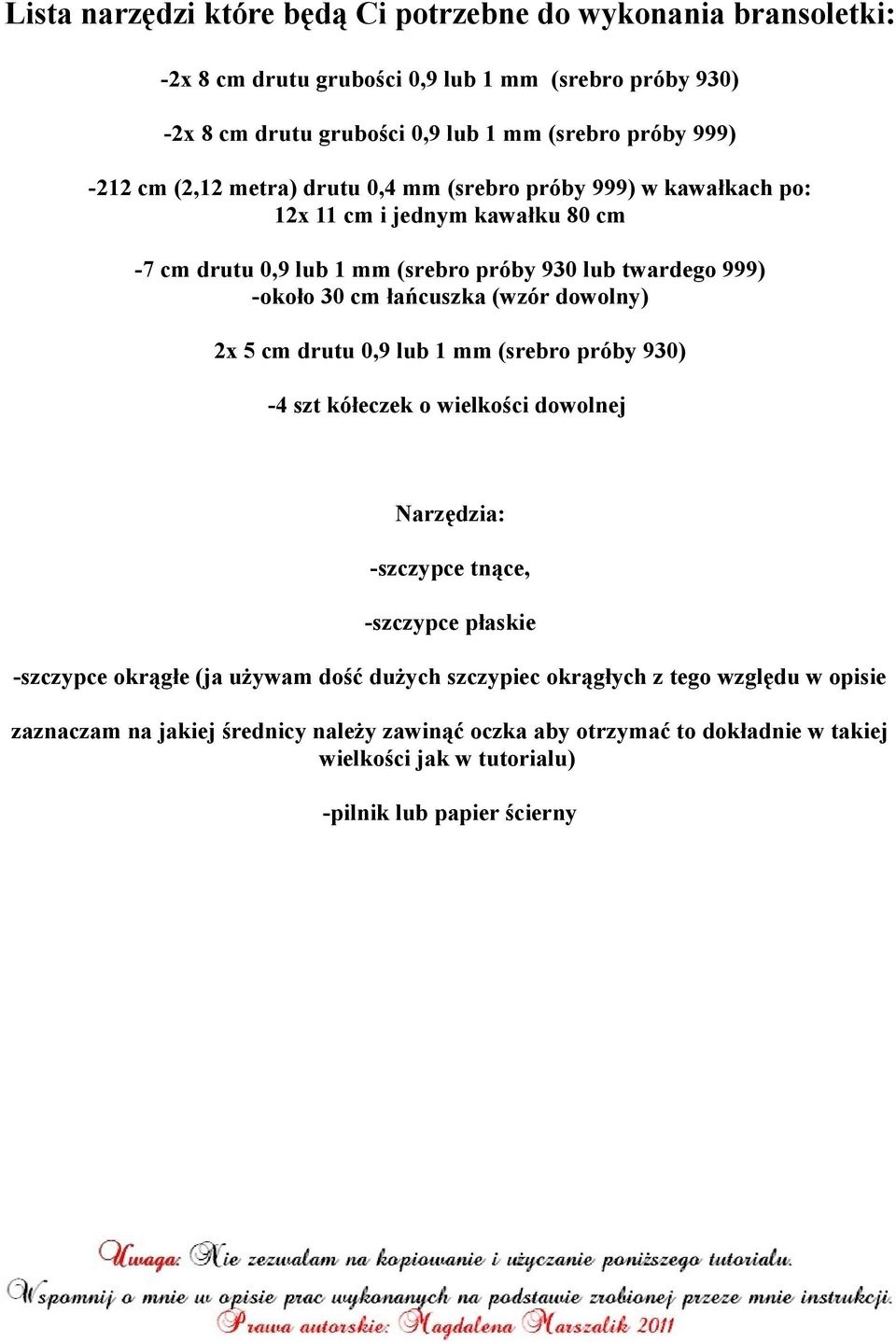(wzór dowolny) 2x 5 cm drutu 0,9 lub 1 mm (srebro próby 930) -4 szt kółeczek o wielkości dowolnej Narzędzia: -szczypce tnące, -szczypce płaskie -szczypce okrągłe (ja używam dość