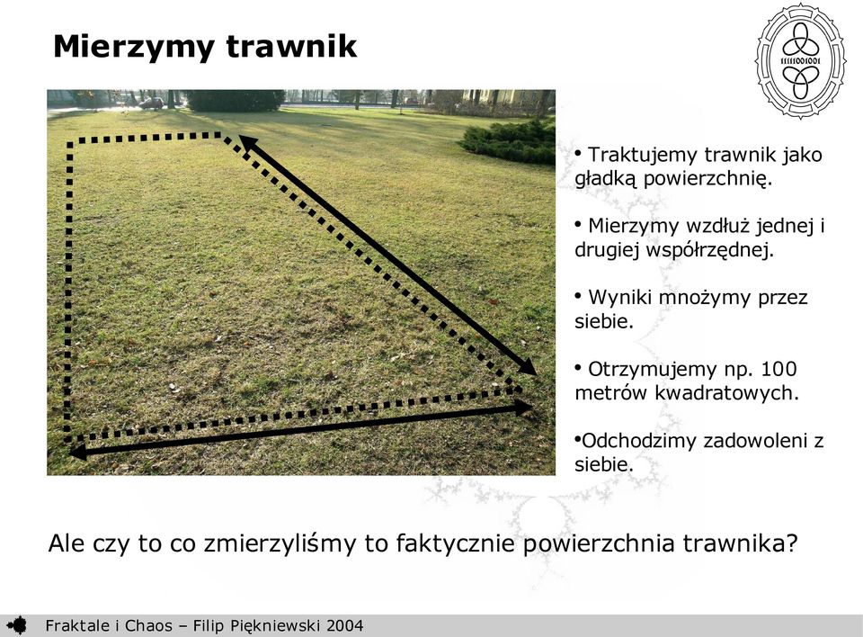 Wyniki mnożymy przez siebie. Otrzymujemy np. 100 metrów kwadratowych.