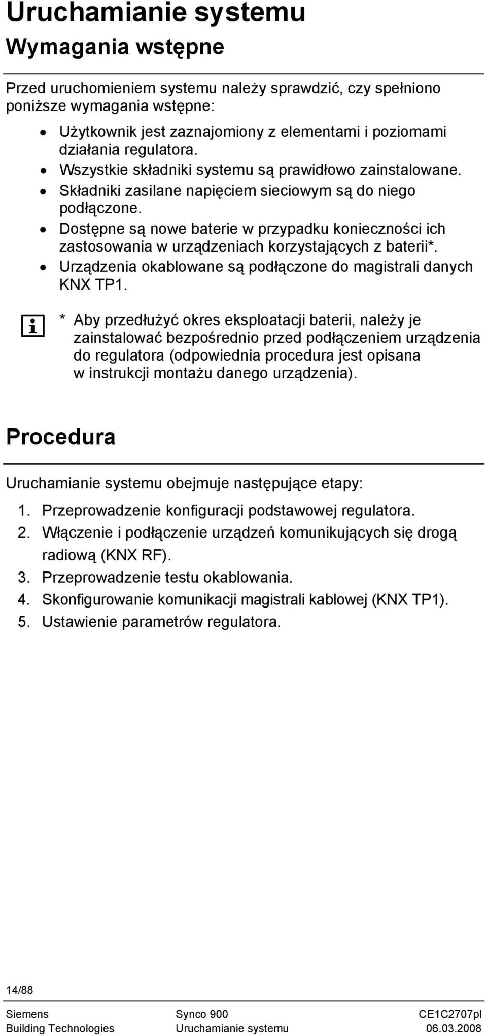 Dostępne są nowe baterie w przypadku konieczności ich zastosowania w urządzeniach korzystających z baterii*. Urządzenia okablowane są podłączone do magistrali danych KNX TP1.