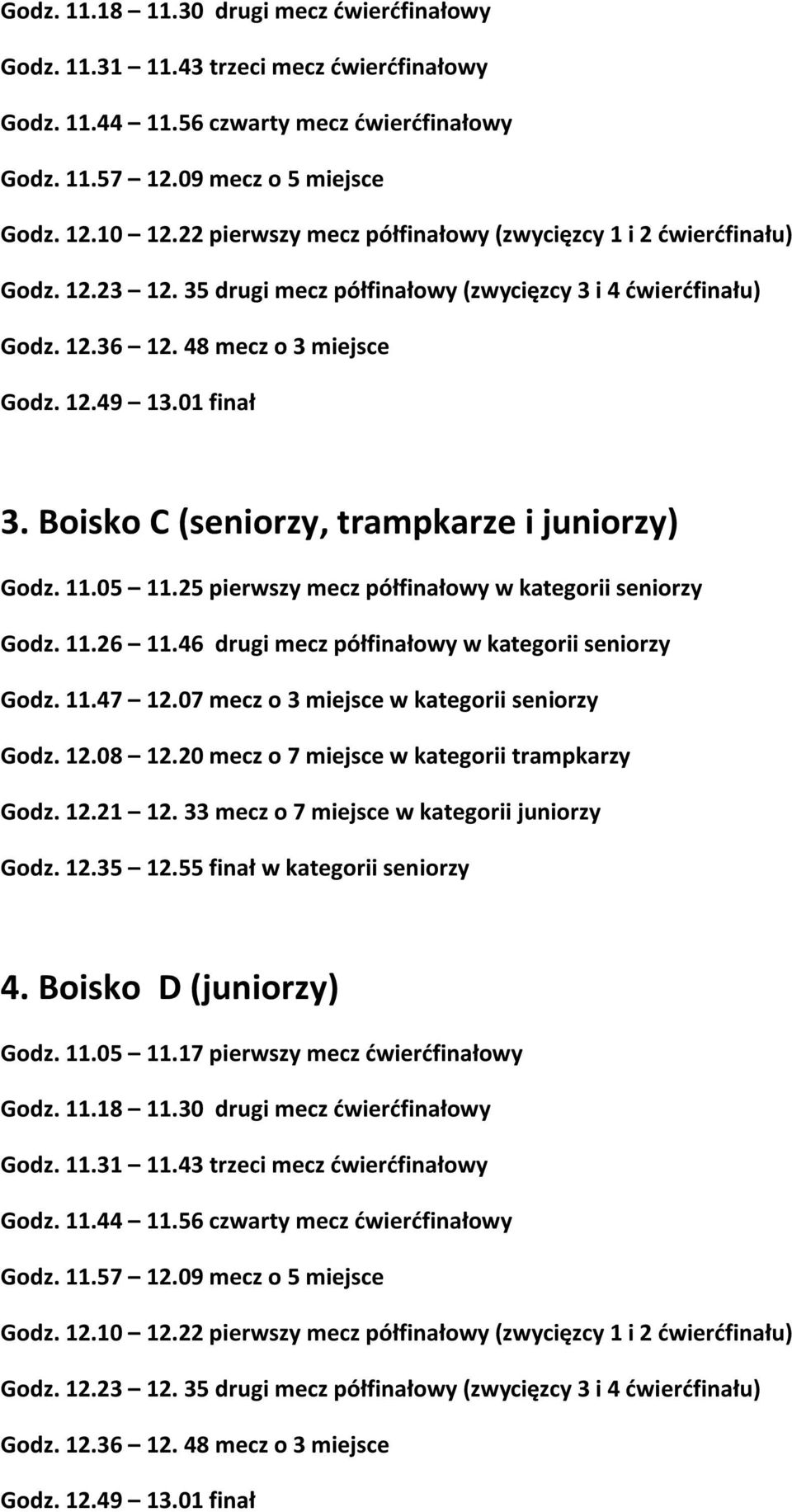 Boisko C (seniorzy, trampkarze i juniorzy) Godz. 11.05 11.25 pierwszy mecz półfinałowy w kategorii seniorzy Godz. 11.26 11.46 drugi mecz półfinałowy w kategorii seniorzy Godz. 11.47 12.