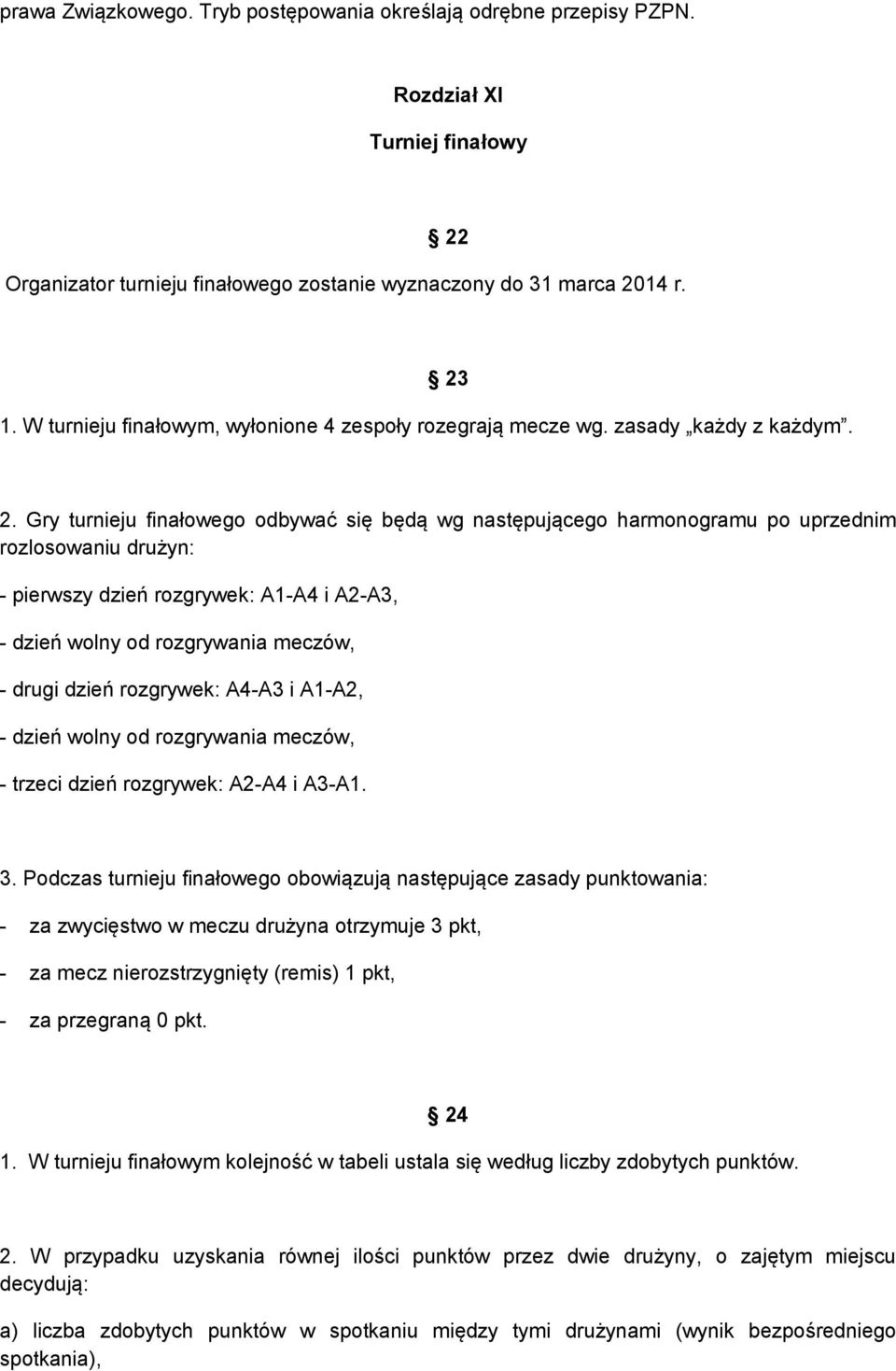 Gry turnieju finałowego odbywać się będą wg następującego harmonogramu po uprzednim rozlosowaniu drużyn: - pierwszy dzień rozgrywek: A1-A4 i A2-A3, - dzień wolny od rozgrywania meczów, - drugi dzień