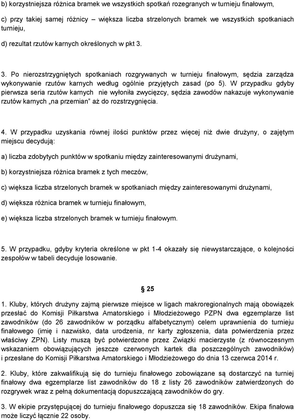 W przypadku gdyby pierwsza seria rzutów karnych nie wyłoniła zwycięzcy, sędzia zawodów nakazuje wykonywanie rzutów karnych na przemian aż do rozstrzygnięcia. 4.