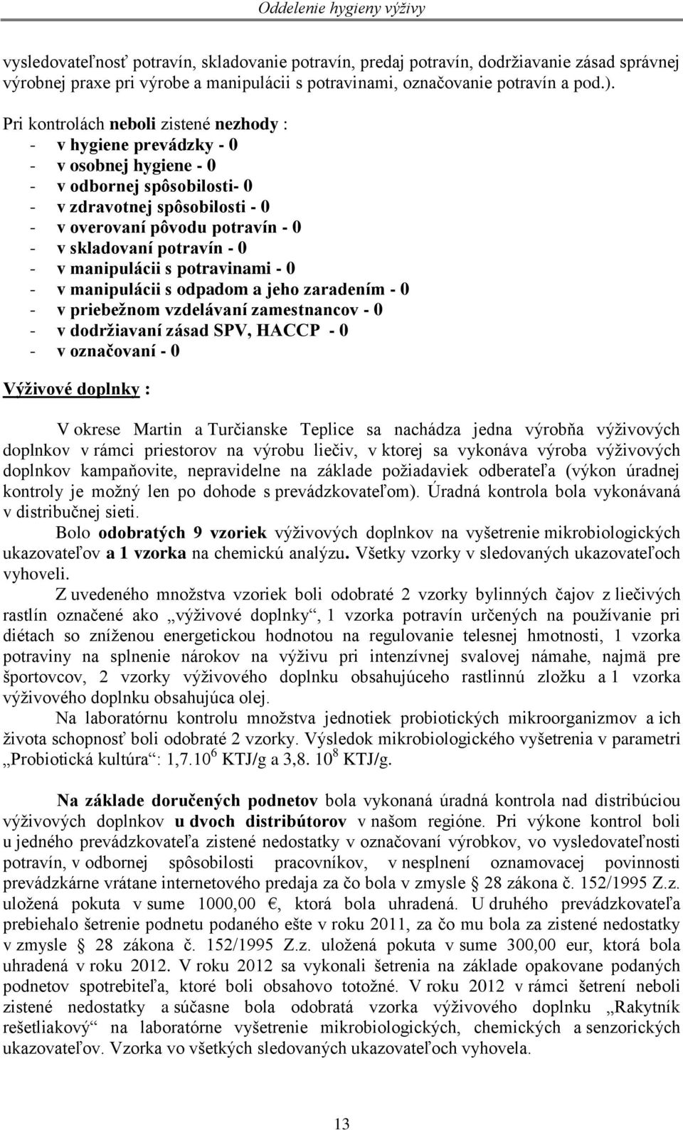 potravín - 0 - v manipulácii s potravinami - 0 - v manipulácii s odpadom a jeho zaradením - 0 - v priebežnom vzdelávaní zamestnancov - 0 - v dodržiavaní zásad SPV, HACCP - 0 - v označovaní - 0