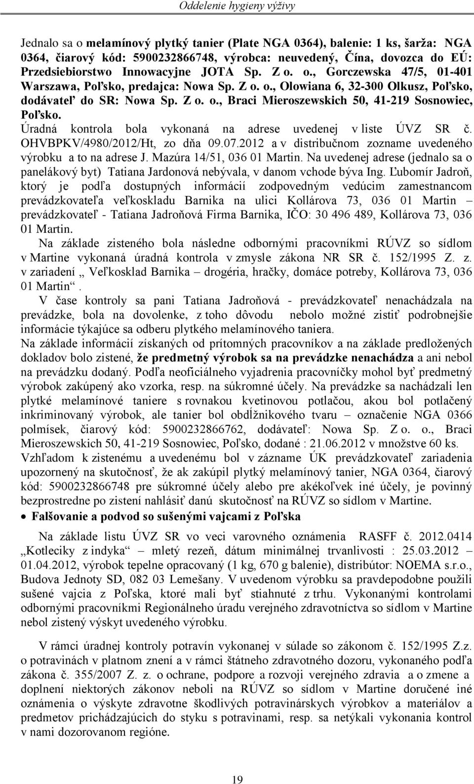 Úradná kontrola bola vykonaná na adrese uvedenej v liste ÚVZ SR č. OHVBPKV/4980/2012/Ht, zo dňa 09.07.2012 a v distribučnom zozname uvedeného výrobku a to na adrese J. Mazúra 14/51, 036 01 Martin.