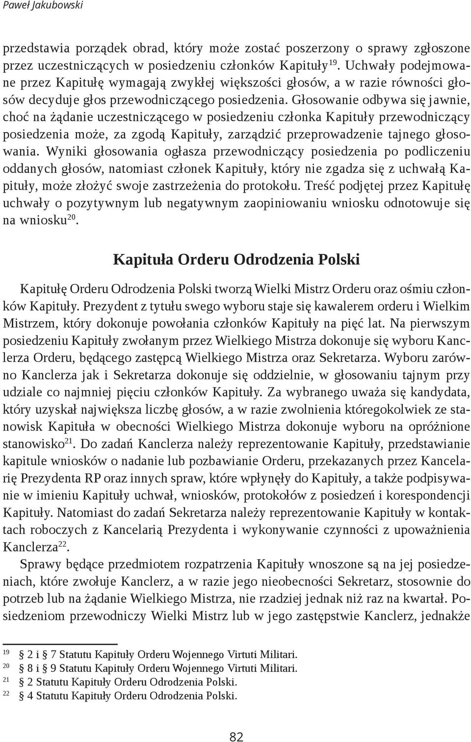Głosowanie odbywa się jawnie, choć na żądanie uczestniczącego w posiedzeniu członka Kapituły przewodniczący posiedzenia może, za zgodą Kapituły, zarządzić przeprowadzenie tajnego głosowania.