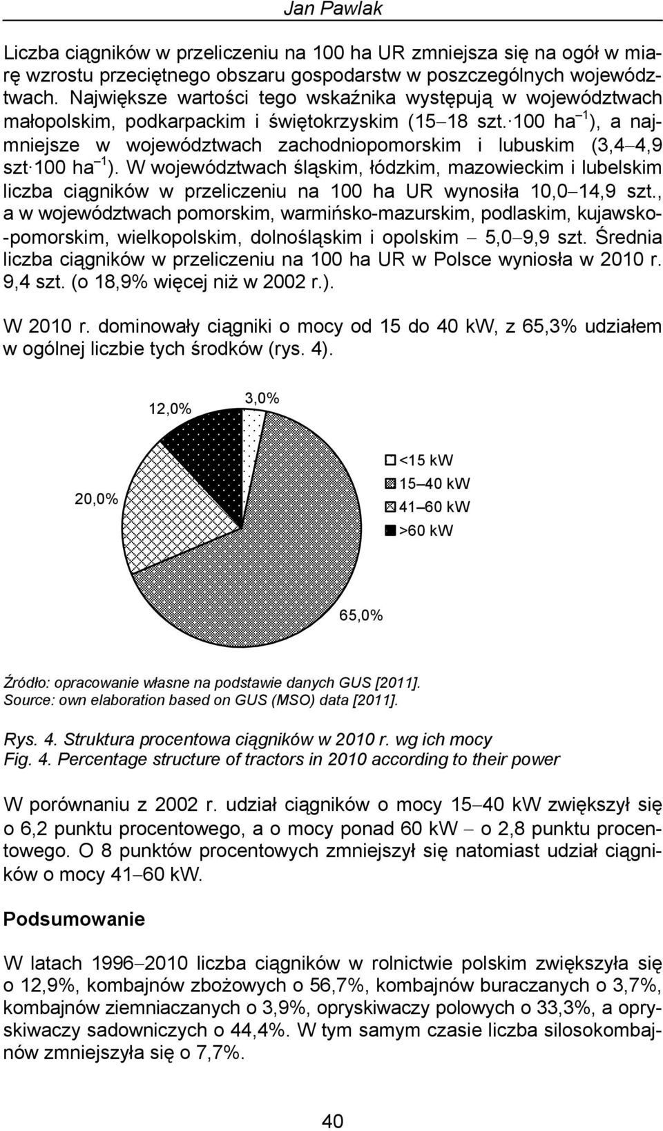 100 ha 1 ), a najmniejsze w województwach zachodniopomorskim i lubuskim (3,4 4,9 szt 100 ha 1 ).