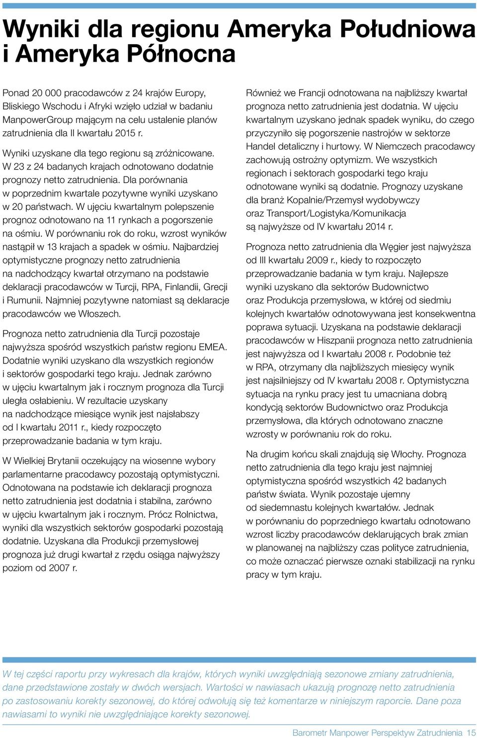Dla porównania w poprzednim kwartale pozytywne wyniki uzyskano w państwach. W ujęciu kwartalnym polepszenie prognoz odnotowano na 11 rynkach a pogorszenie na ośmiu.