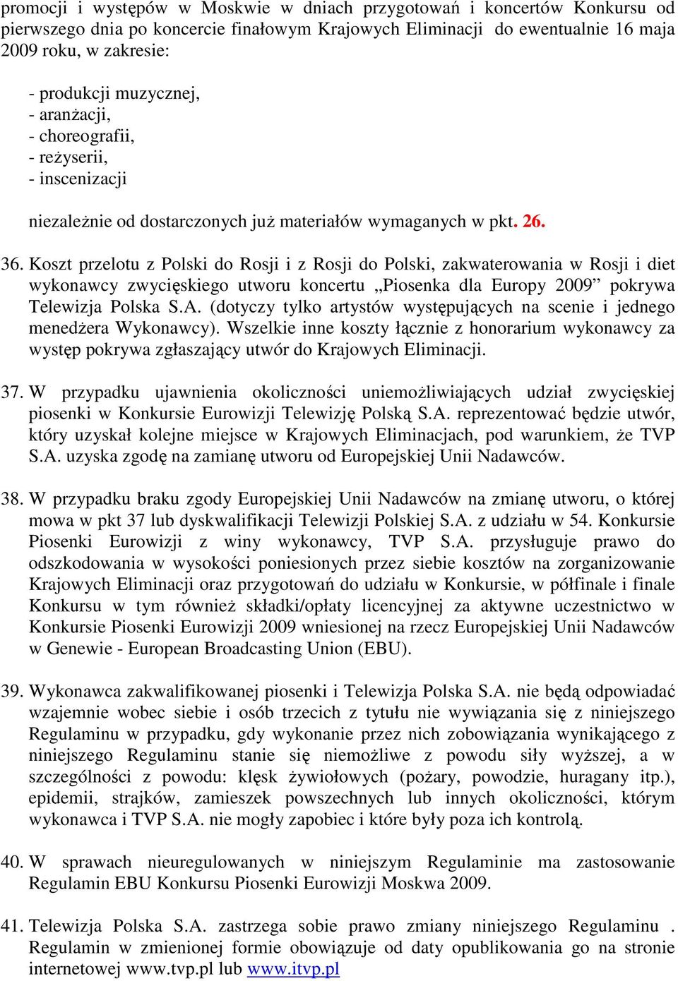 Koszt przelotu z Polski do Rosji i z Rosji do Polski, zakwaterowania w Rosji i diet wykonawcy zwycięskiego utworu koncertu Piosenka dla Europy 2009 pokrywa Telewizja Polska S.A.