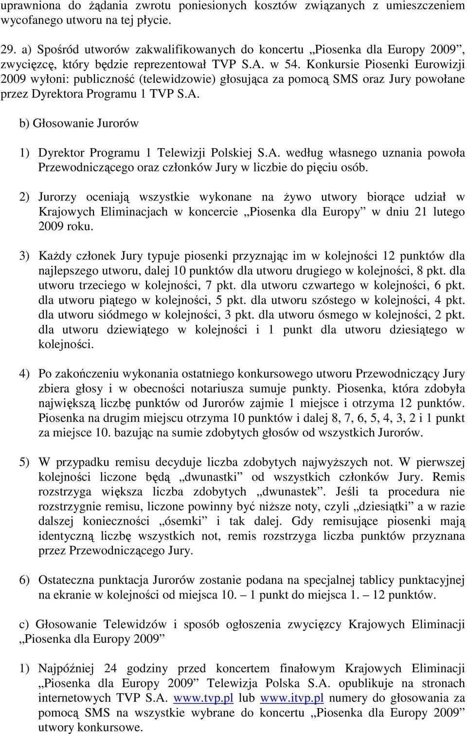 Konkursie Piosenki Eurowizji 2009 wyłoni: publiczność (telewidzowie) głosująca za pomocą SMS oraz Jury powołane przez Dyrektora Programu 1 TVP S.A.