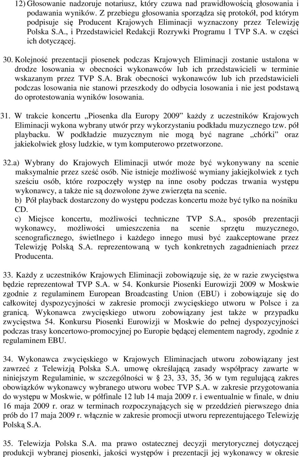 30. Kolejność prezentacji piosenek podczas Krajowych Eliminacji zostanie ustalona w drodze losowania w obecności wykonawców lub ich przedstawicieli w terminie wskazanym przez TVP S.A.
