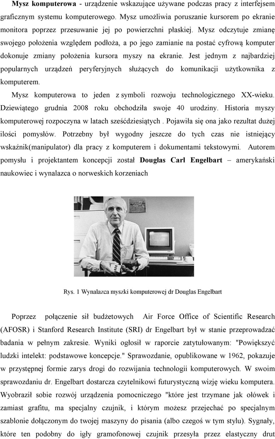 Mysz odczytuje zmianę swojego położenia względem podłoża, a po jego zamianie na postać cyfrową komputer dokonuje zmiany położenia kursora myszy na ekranie.