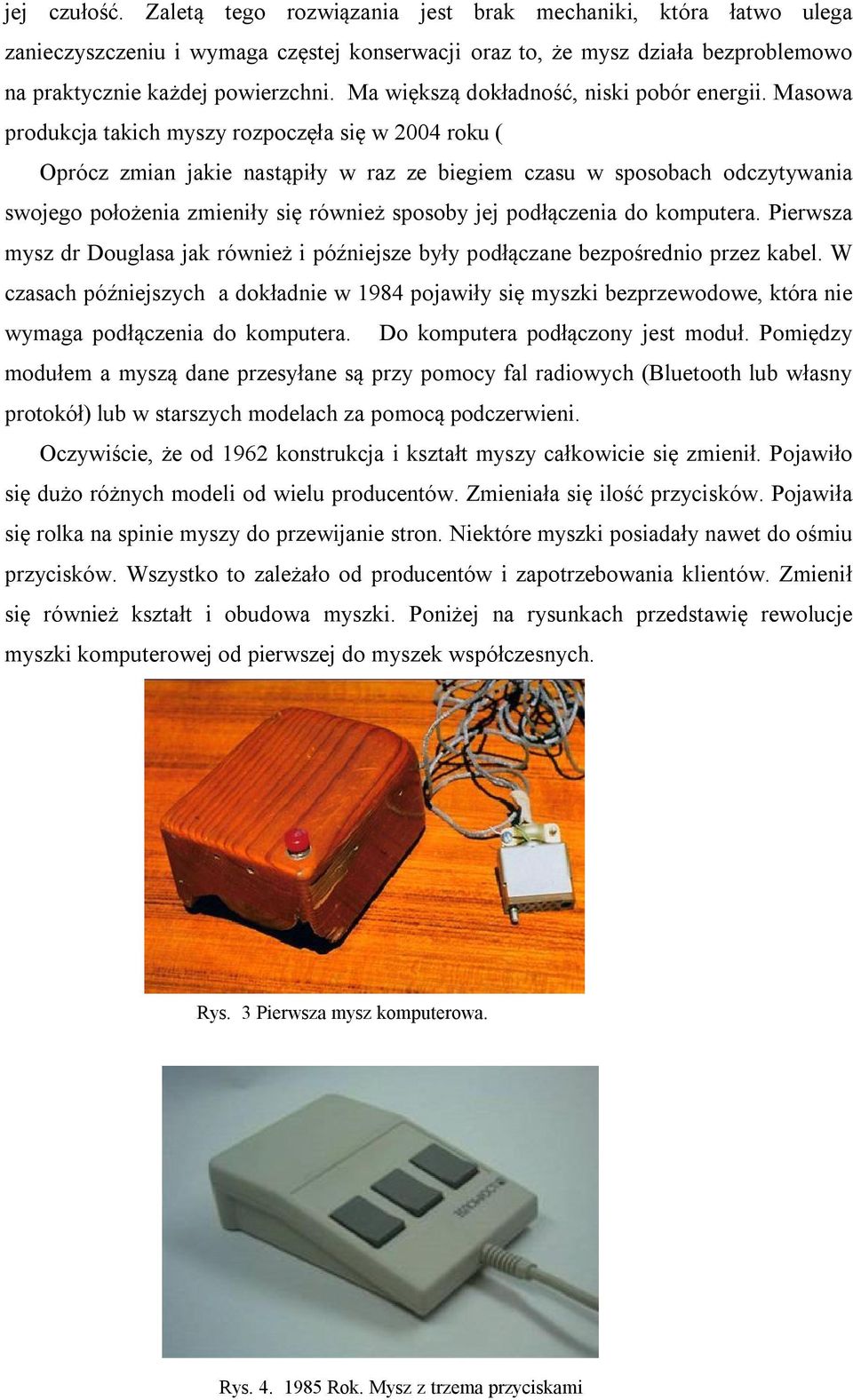 Masowa produkcja takich myszy rozpoczęła się w 2004 roku ( Oprócz zmian jakie nastąpiły w raz ze biegiem czasu w sposobach odczytywania swojego położenia zmieniły się również sposoby jej podłączenia