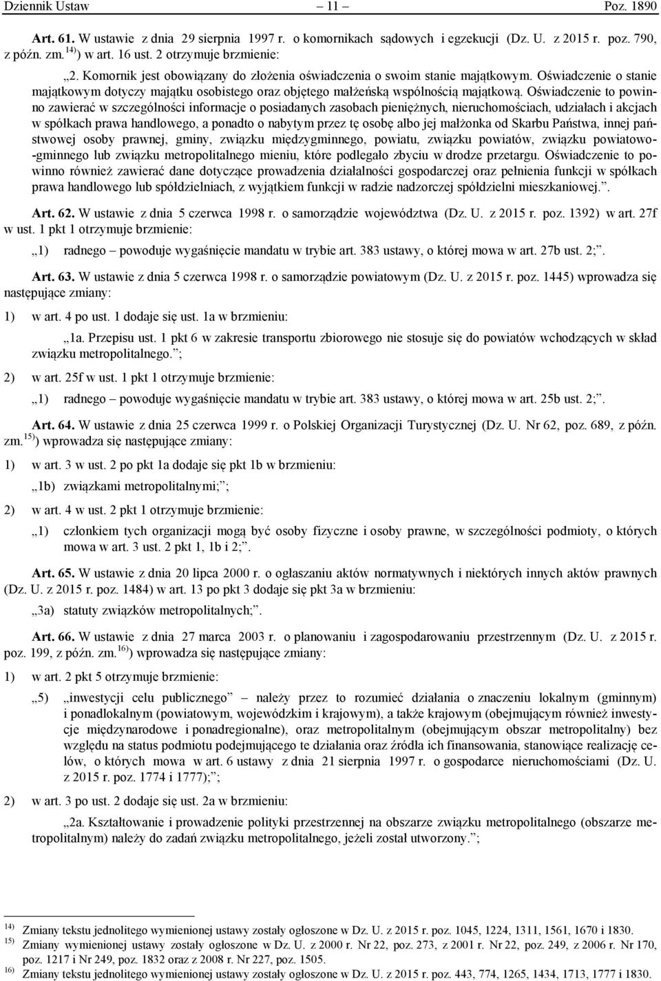 Oświadczenie to powinno zawierać w szczególności informacje o posiadanych zasobach pieniężnych, nieruchomościach, udziałach i akcjach w spółkach prawa handlowego, a ponadto o nabytym przez tę osobę
