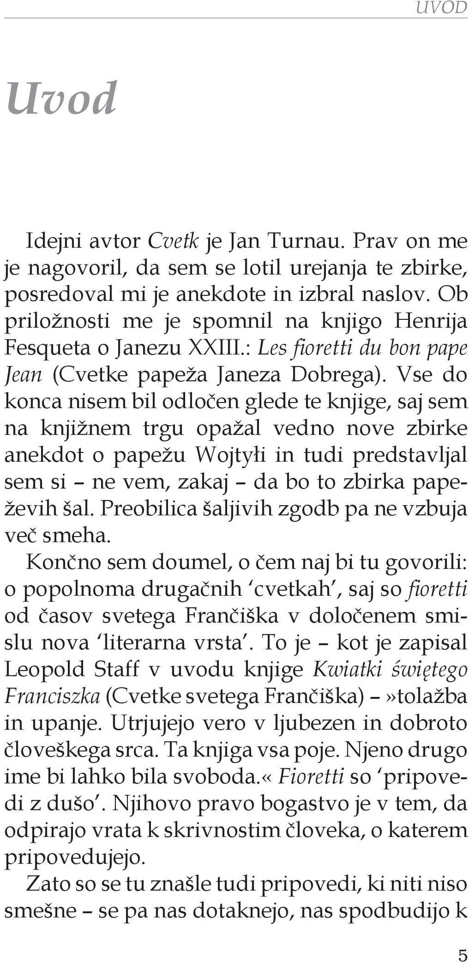 Vse do konca nisem bil odločen glede te knjige, saj sem na knjižnem trgu opažal vedno nove zbirke anekdot o papežu Wojtyłi in tudi predstavljal sem si ne vem, zakaj da bo to zbirka papeževih šal.