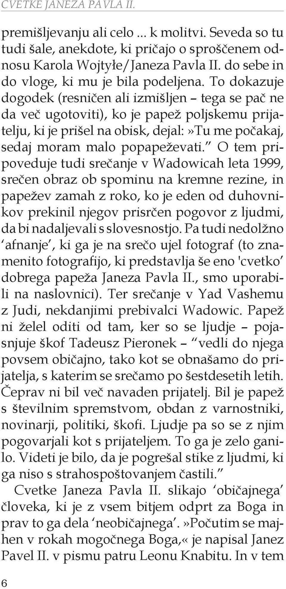 To dokazuje dogodek (resničen ali izmišljen tega se pač ne da več ugotoviti), ko je papež poljskemu prijatelju, ki je prišel na obisk, dejal:»tu me počakaj, sedaj moram malo popapeževati.