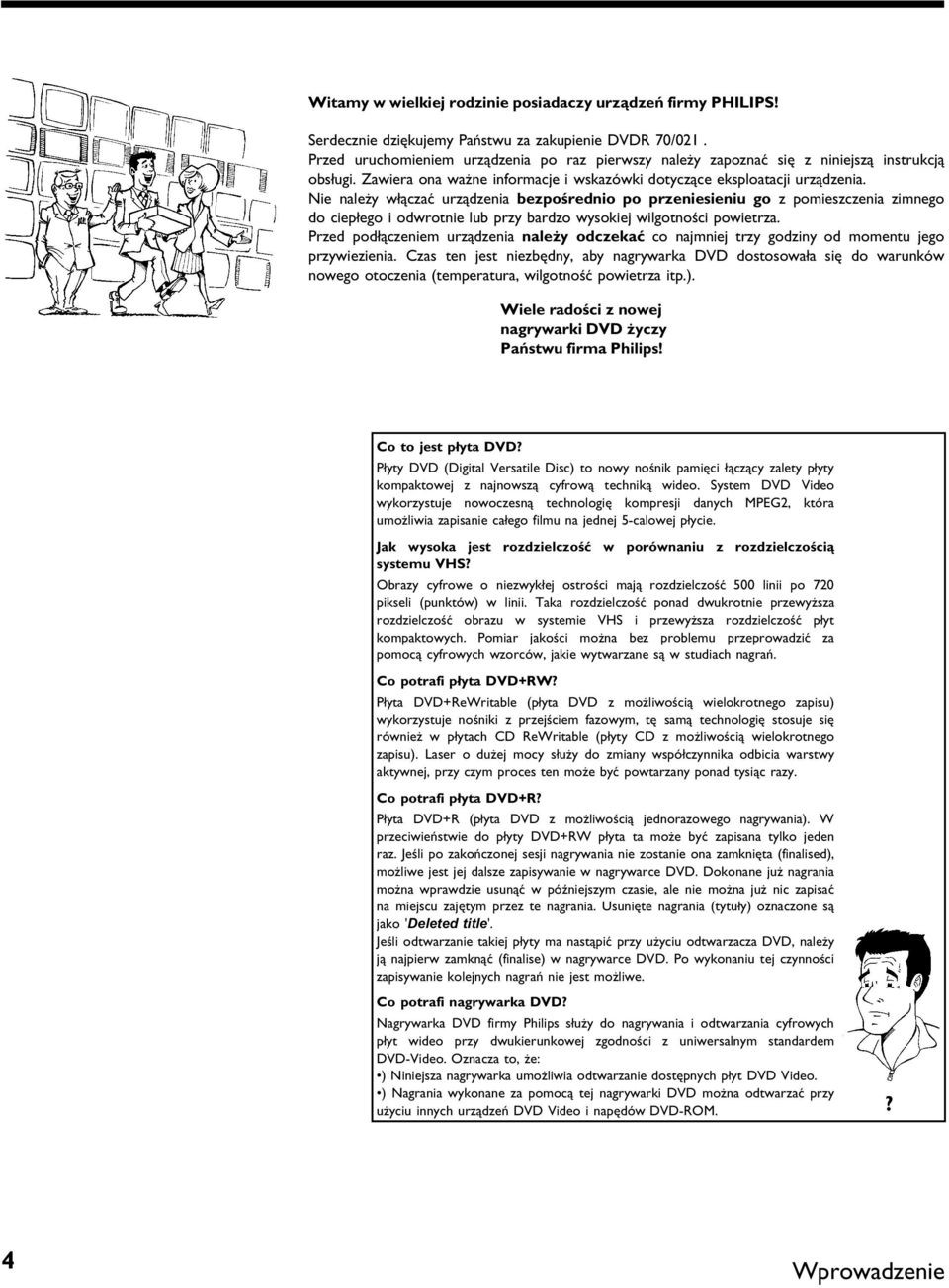 Nie należy włączać urządzenia bezpośrednio po przeniesieniu go z pomieszczenia zimnego do ciepłego i odwrotnie lub przy bardzo wysokiej wilgotności powietrza.