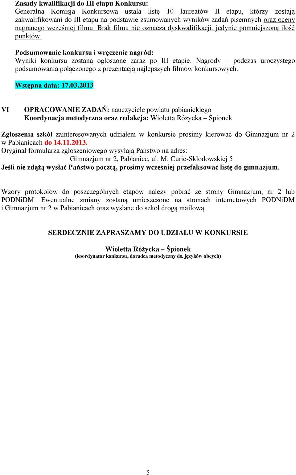 Podsumowanie konkursu i wręczenie nagród: Wyniki konkursu zostaną ogłoszone zaraz po III etapie. Nagrody podczas uroczystego podsumowania połączonego z prezentacją najlepszych filmów konkursowych.