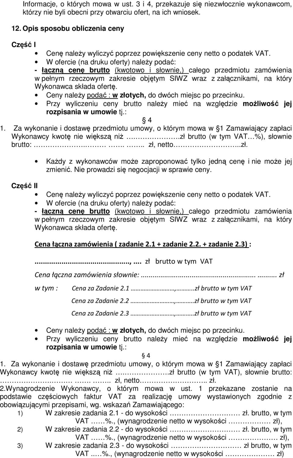 W ofercie (na druku oferty) należy podać: - łączną cenę brutto (kwotowo i słownie,) całego przedmiotu zamówienia w pełnym rzeczowym zakresie objętym SIWZ wraz z załącznikami, na który Wykonawca