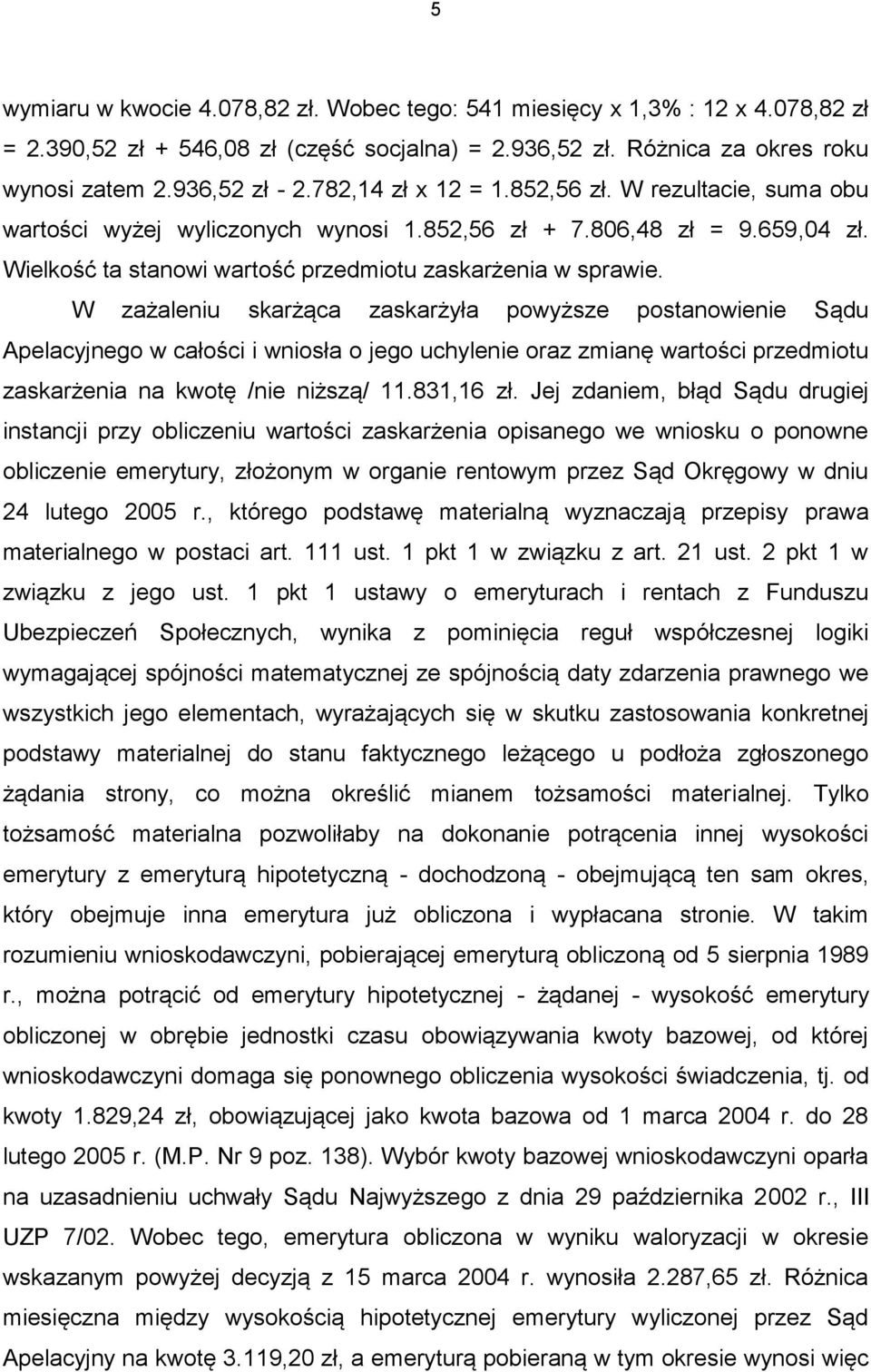 W zażaleniu skarżąca zaskarżyła powyższe postanowienie Sądu Apelacyjnego w całości i wniosła o jego uchylenie oraz zmianę wartości przedmiotu zaskarżenia na kwotę /nie niższą/ 11.831,16 zł.