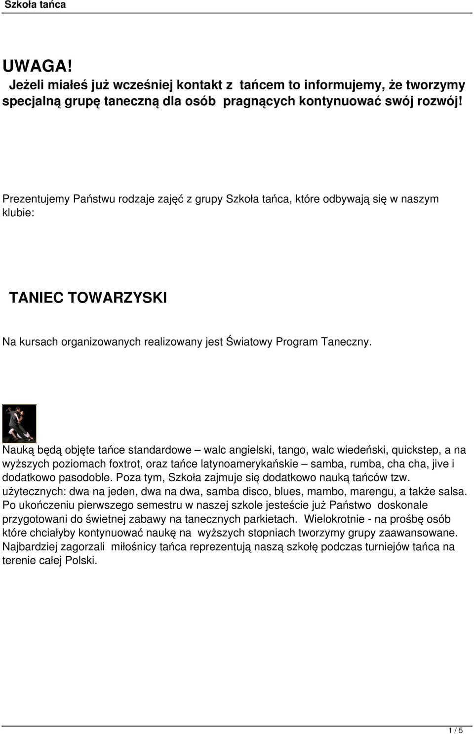 Nauką będą objęte tańce standardowe walc angielski, tango, walc wiedeński, quickstep, a na wyższych poziomach foxtrot, oraz tańce latynoamerykańskie samba, rumba, cha cha, jive i dodatkowo pasodoble.