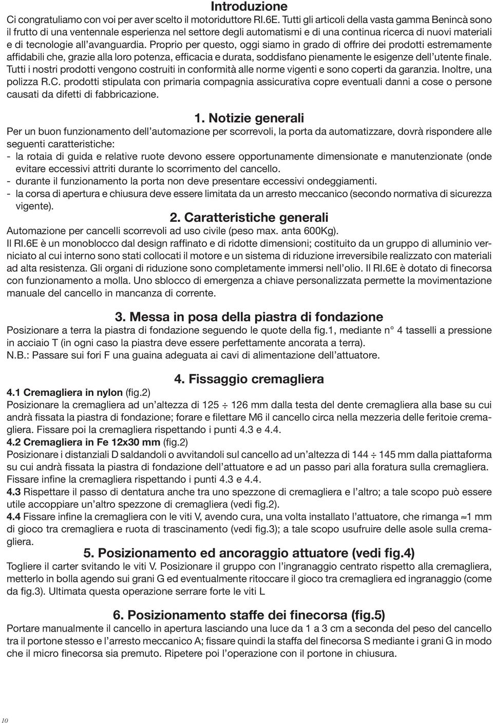 Proprio per questo, oggi siamo in grado di offrire dei prodotti estremamente affidabili che, grazie alla loro potenza, efficacia e durata, soddisfano pienamente le esigenze dell utente finale.